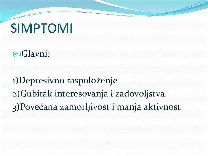 SIMPTOMI Glavni: 1)Depresivno raspoloženje 2)Gubitak interesovanja i zadovoljstva 3)Povećana zamorljivost i manja aktivnost 