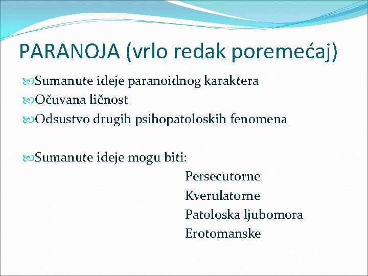 PARANOJA (vrlo redak poremećaj) Sumanute ideje paranoidnog karaktera Očuvana ličnost Odsustvo drugih psihopatoloskih fenomena