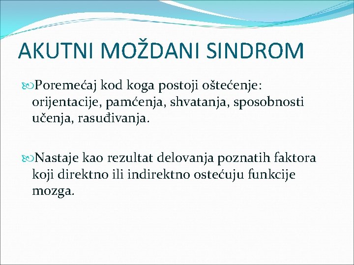 AKUTNI MOŽDANI SINDROM Poremećaj kod koga postoji oštećenje: orijentacije, pamćenja, shvatanja, sposobnosti učenja, rasuđivanja.