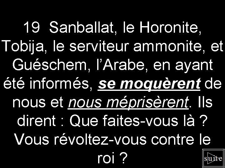 19 Sanballat, le Horonite, Tobija, le serviteur ammonite, et Guéschem, l’Arabe, en ayant été