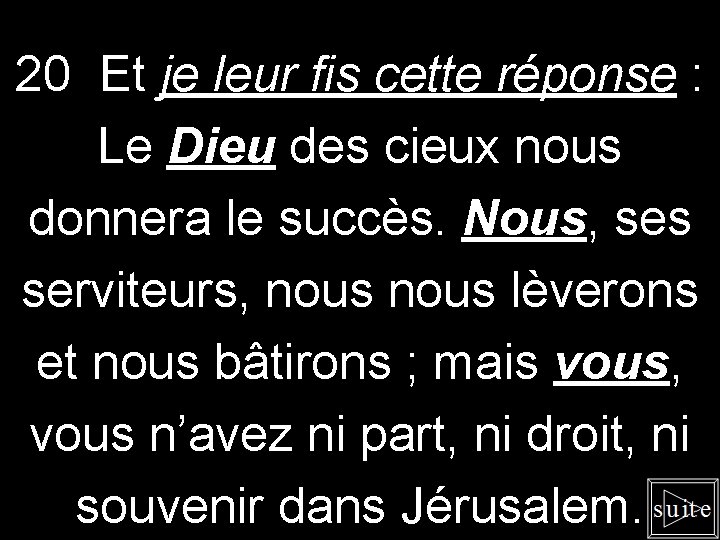 20 Et je leur fis cette réponse : Le Dieu des cieux nous donnera