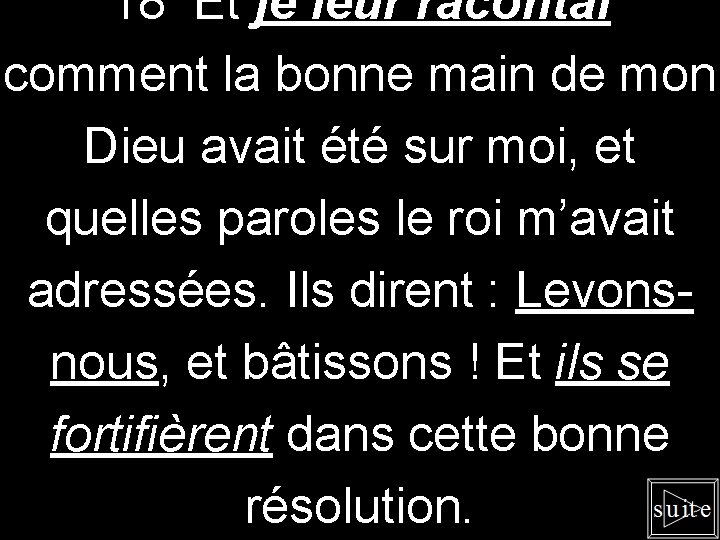 18 Et je leur racontai comment la bonne main de mon Dieu avait été