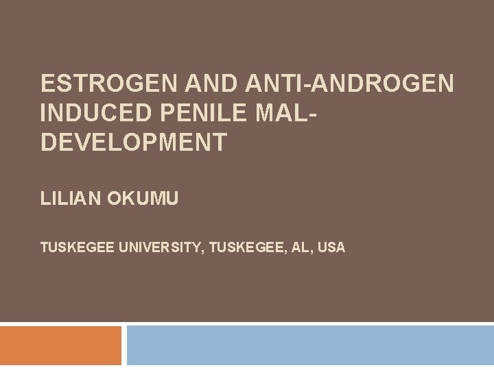 ESTROGEN AND ANTI-ANDROGEN INDUCED PENILE MALDEVELOPMENT LILIAN OKUMU TUSKEGEE UNIVERSITY, TUSKEGEE, AL, USA 