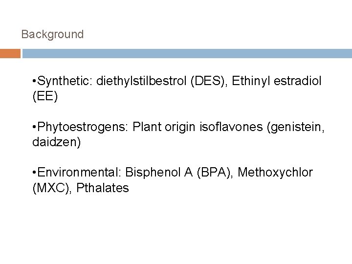 Background • Synthetic: diethylstilbestrol (DES), Ethinyl estradiol (EE) • Phytoestrogens: Plant origin isoflavones (genistein,