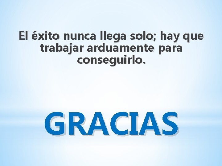 El éxito nunca llega solo; hay que trabajar arduamente para conseguirlo. GRACIAS 