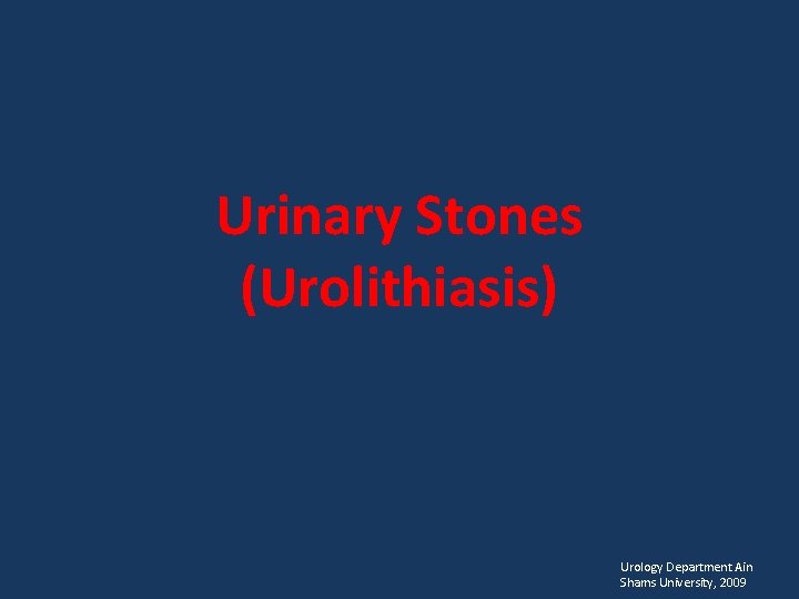 Urinary Stones (Urolithiasis) Urology Department Ain Shams University, 2009 