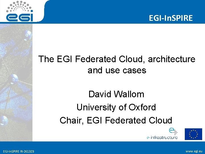 EGI-In. SPIRE The EGI Federated Cloud, architecture and use cases David Wallom University of