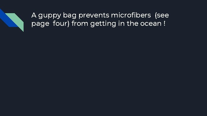 A guppy bag prevents microfibers (see page four) from getting in the ocean !