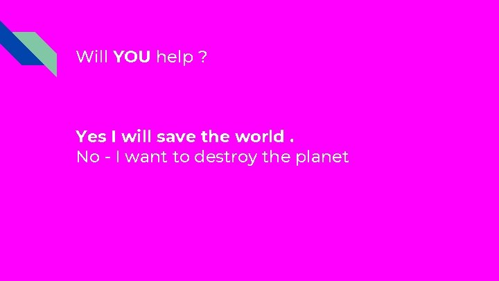Will YOU help ? Yes I will save the world. No - I want