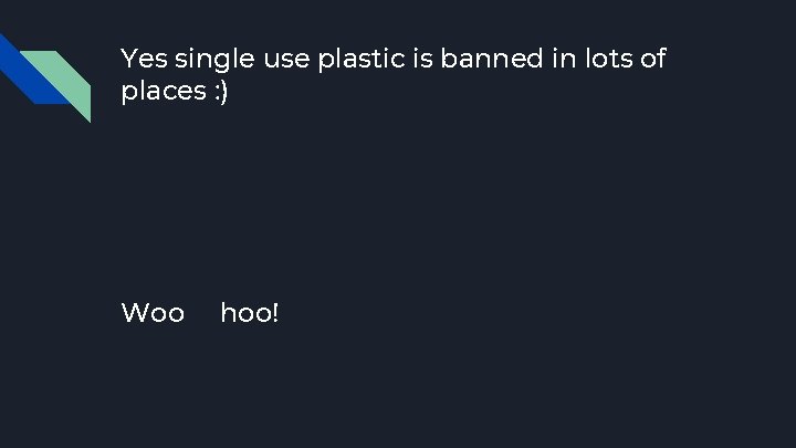 Yes single use plastic is banned in lots of places : ) Woo hoo!