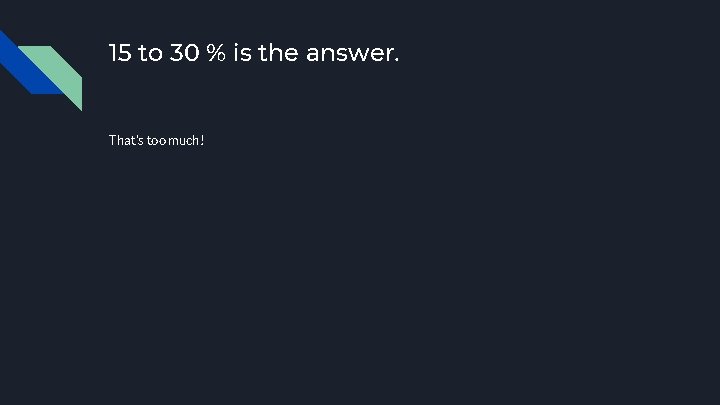 15 to 30 % is the answer. That’s too much! 
