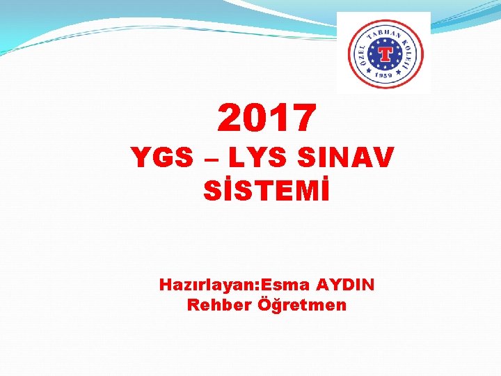 2017 YGS – LYS SINAV SİSTEMİ Hazırlayan: Esma AYDIN Rehber Öğretmen 