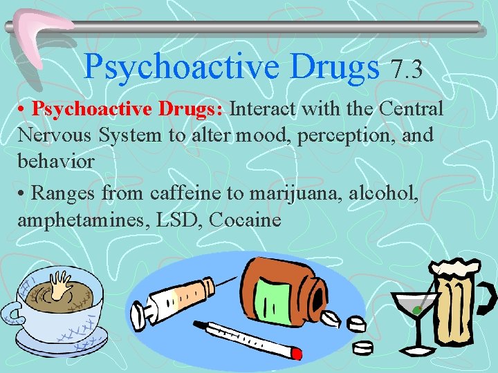 Psychoactive Drugs 7. 3 • Psychoactive Drugs: Interact with the Central Nervous System to