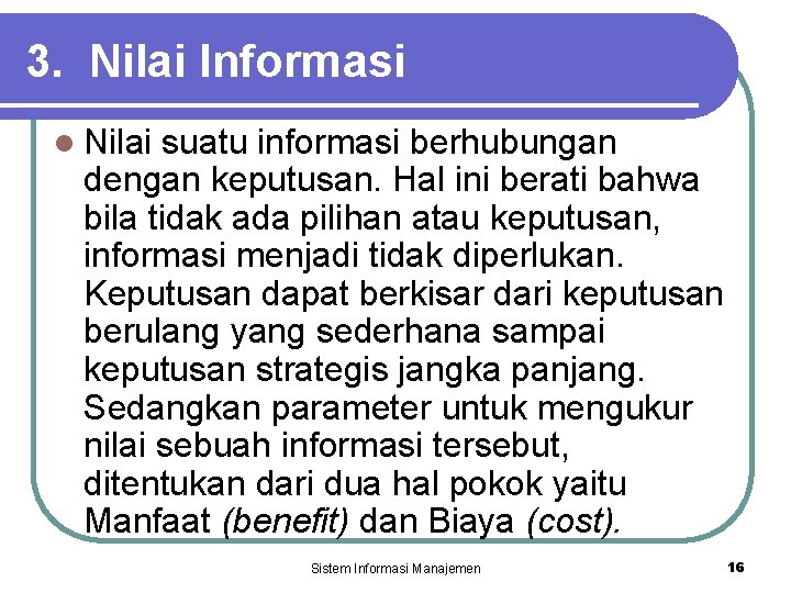 3. Nilai Informasi l Nilai suatu informasi berhubungan dengan keputusan. Hal ini berati bahwa