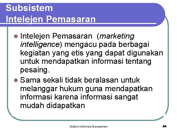 Subsistem Intelejen Pemasaran l Intelejen Pemasaran (marketing intelligence) mengacu pada berbagai kegiatan yang etis