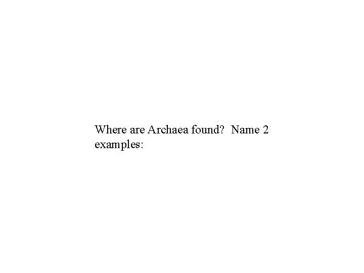 Where are Archaea found? Name 2 examples: Where are Archaea found? Name 2 examples: