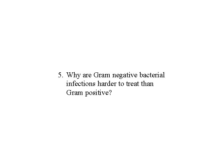 5. Why are Gram negative bacterial infections harder to treat than Gram positive? 5. Why are Gram negative bacterial infections harder to treat than Gram positive?