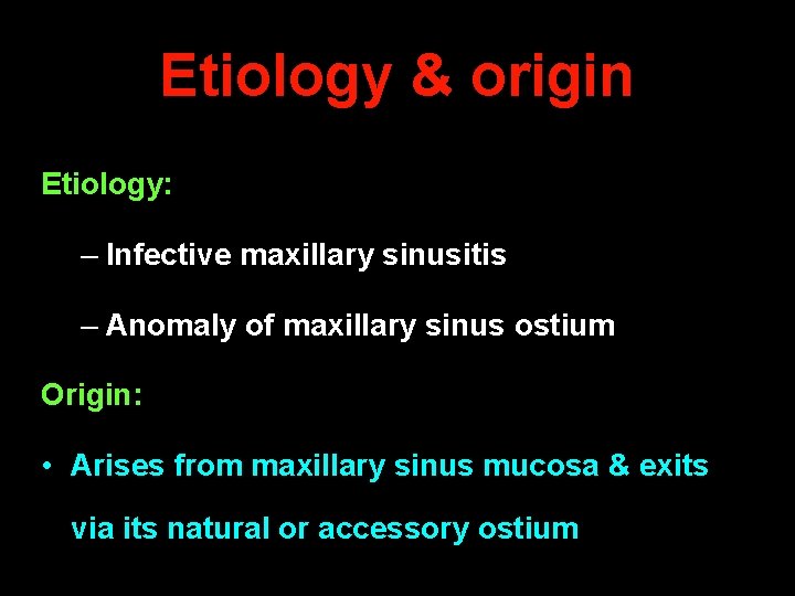 Etiology & origin Etiology: – Infective maxillary sinusitis – Anomaly of maxillary sinus ostium