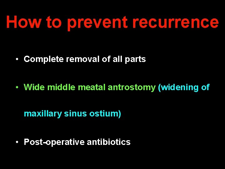 How to prevent recurrence • Complete removal of all parts • Wide middle meatal
