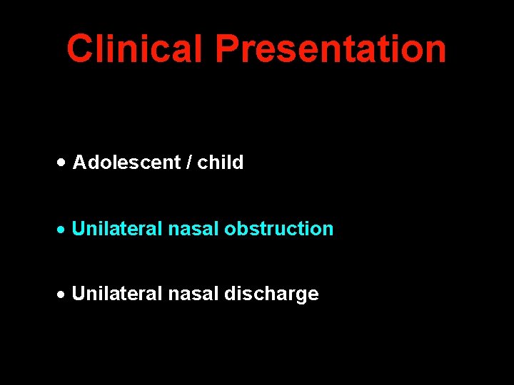 Clinical Presentation Adolescent / child Unilateral nasal obstruction Unilateral nasal discharge 
