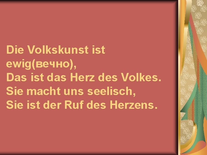 Die Volkskunst ist ewig(вечно), Das ist das Herz des Volkes. Sie macht uns seelisch,