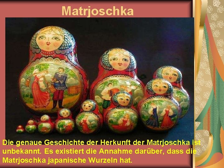 Matrjoschka Die genaue Geschichte der Herkunft der Matrjoschka ist unbekannt. Es existiert die Annahme