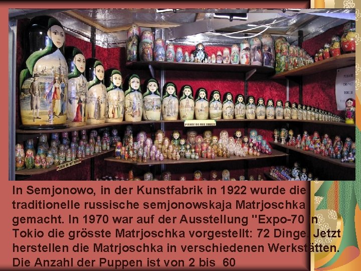 In Semjonowo, in der Kunstfabrik in 1922 wurde die traditionelle russische semjonowskaja Matrjoschka gemacht.