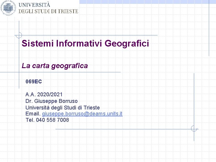 Sistemi Informativi Geografici La carta geografica 069 EC A. A. 2020/2021 Dr. Giuseppe Borruso