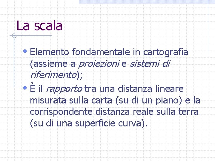 La scala w Elemento fondamentale in cartografia (assieme a proiezioni e sistemi di riferimento);
