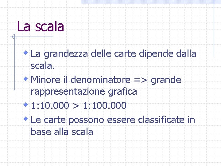 La scala w La grandezza delle carte dipende dalla scala. w Minore il denominatore