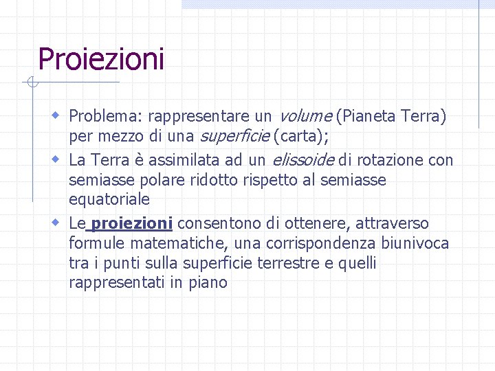 Proiezioni w Problema: rappresentare un volume (Pianeta Terra) per mezzo di una superficie (carta);