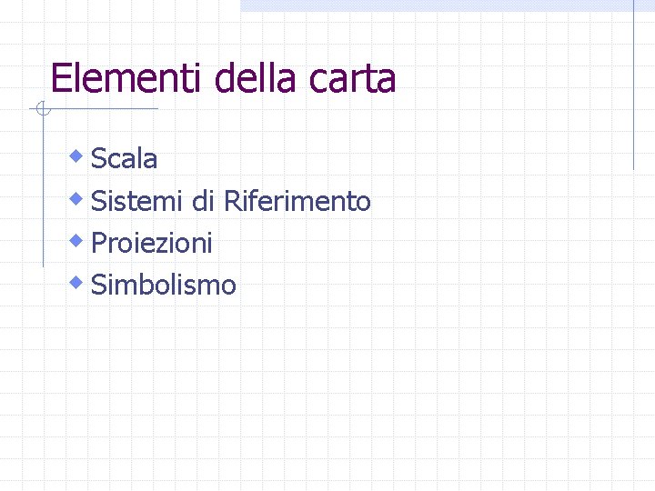 Elementi della carta w Scala w Sistemi di Riferimento w Proiezioni w Simbolismo 