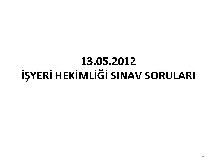 13. 05. 2012 İŞYERİ HEKİMLİĞİ SINAV SORULARI 1 