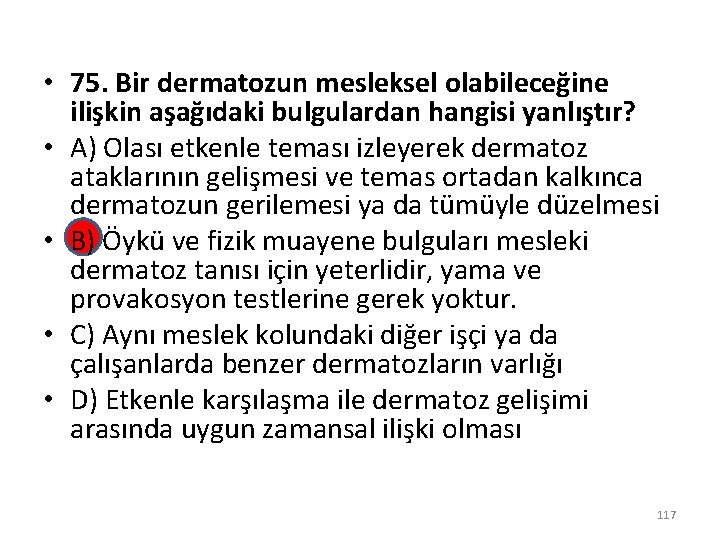  • 75. Bir dermatozun mesleksel olabileceğine ilişkin aşağıdaki bulgulardan hangisi yanlıştır? • A)