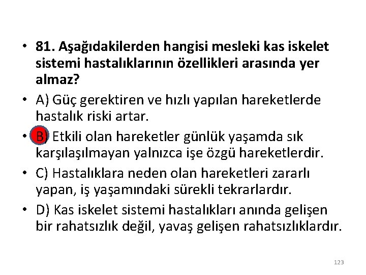  • 81. Aşağıdakilerden hangisi mesleki kas iskelet sistemi hastalıklarının özellikleri arasında yer almaz?