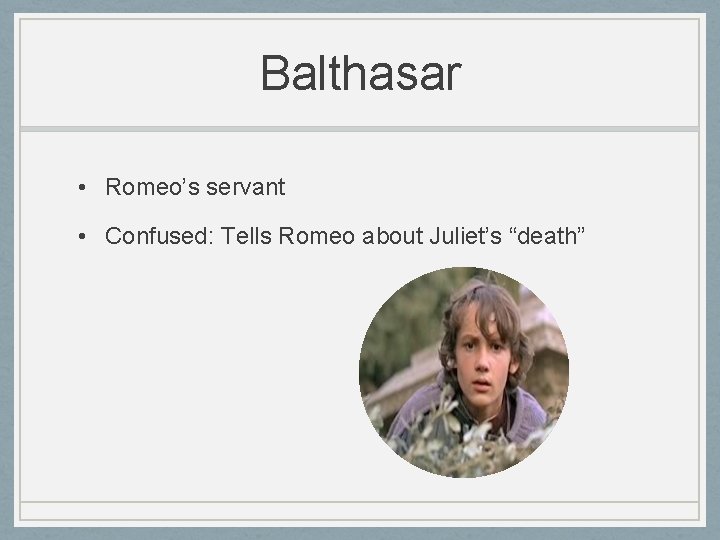 Balthasar • Romeo’s servant • Confused: Tells Romeo about Juliet’s “death” 