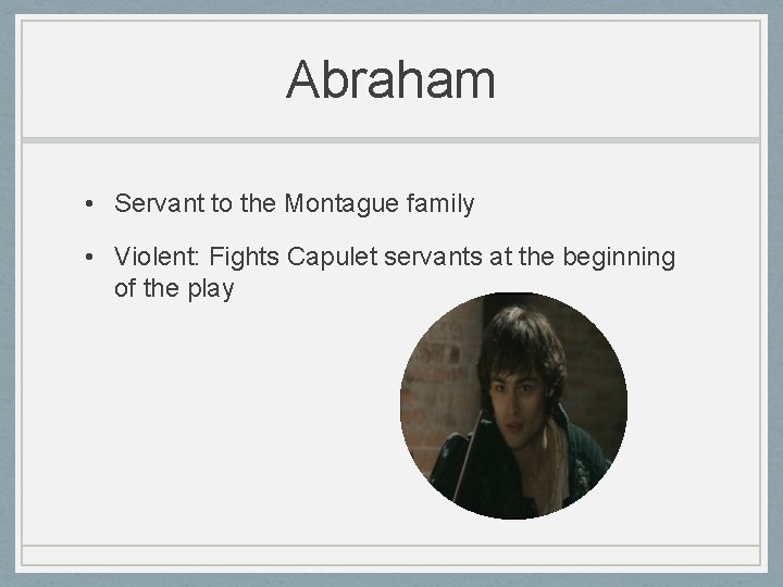Abraham • Servant to the Montague family • Violent: Fights Capulet servants at the