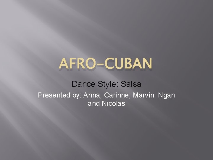 AFRO-CUBAN Dance Style: Salsa Presented by: Anna, Carinne, Marvin, Ngan and Nicolas 