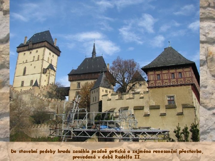Do stavební podoby hradu zasáhla pozdně gotická a zejména renesanční přestavba, provedená v době