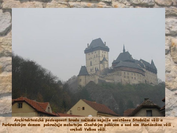 Architektonická posloupnost hradu začínala nejníže umístěnou Studniční věží a Purkrabským domem pokračuje mohutným Císařským