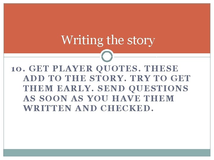 Writing the story 10. GET PLAYER QUOTES. THESE ADD TO THE STORY. TRY TO