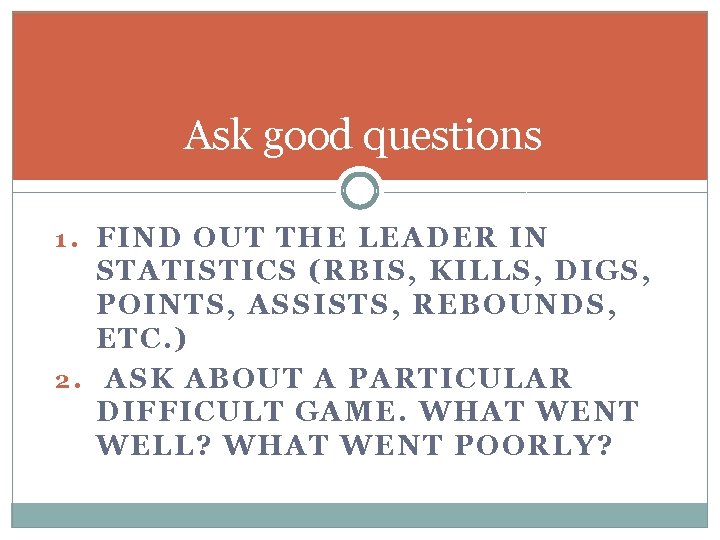 Ask good questions 1. FIND OUT THE LEADER IN STATISTICS (RBIS, KILLS, DIGS, POINTS,