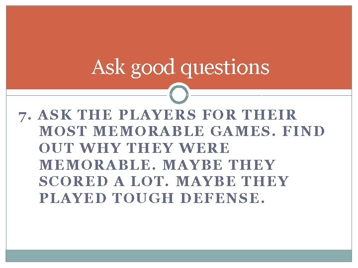 Ask good questions 7. ASK THE PLAYERS FOR THEIR MOST MEMORABLE GAMES. FIND OUT
