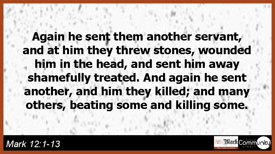 Again he sent them another servant, and at him they threw stones, wounded him