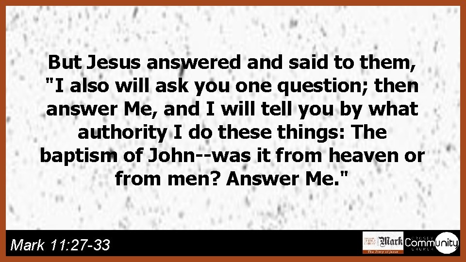 But Jesus answered and said to them, "I also will ask you one question;