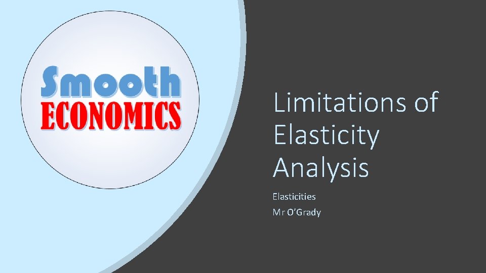 Limitations of Elasticity Analysis Elasticities Mr O’Grady 