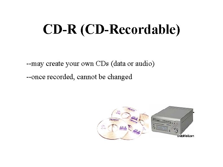 CD-R (CD-Recordable) --may create your own CDs (data or audio) --once recorded, cannot be