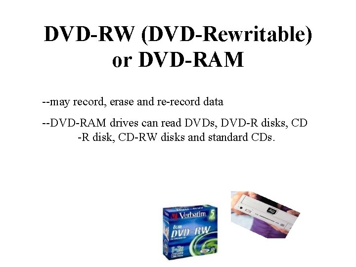 DVD-RW (DVD-Rewritable) or DVD-RAM --may record, erase and re-record data --DVD-RAM drives can read