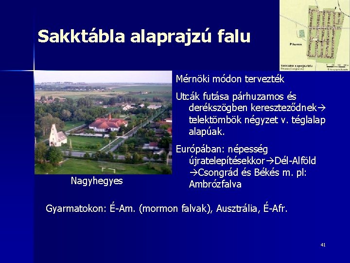 Sakktábla alaprajzú falu Mérnöki módon tervezték Utcák futása párhuzamos és derékszögben kereszteződnek telektömbök négyzet