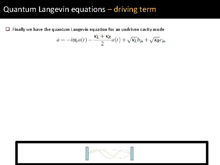 Quantum Langevin equations – driving term q Finally we have the quantum Langevin equation